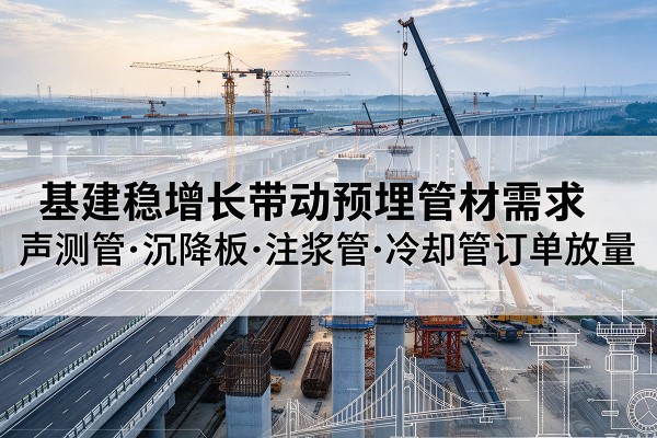 衡东基建稳增长带动预埋监测管材需求，声测管、沉降板、注浆管订单持续放量