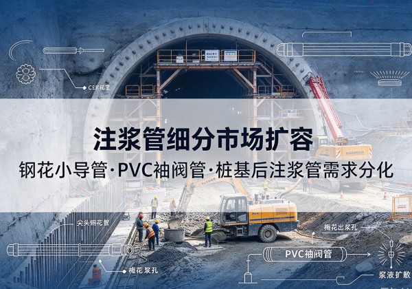 衡东注浆管细分市场扩容，隧道钢花小导管、PVC 袖阀管、桩基后注浆管需求分化